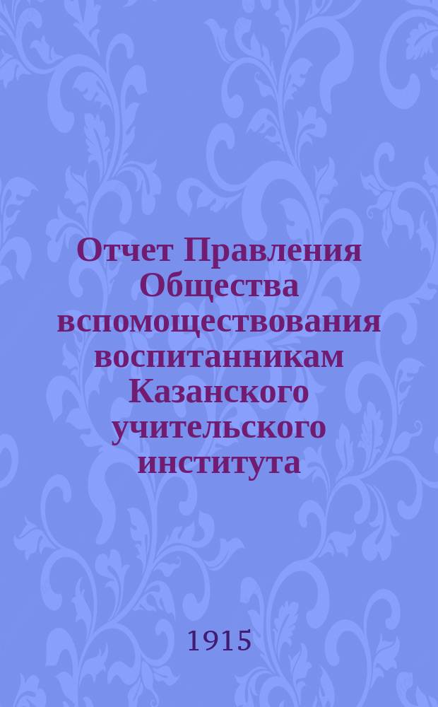 Отчет Правления Общества вспомоществования воспитанникам Казанского учительского института... ... в 1914 году