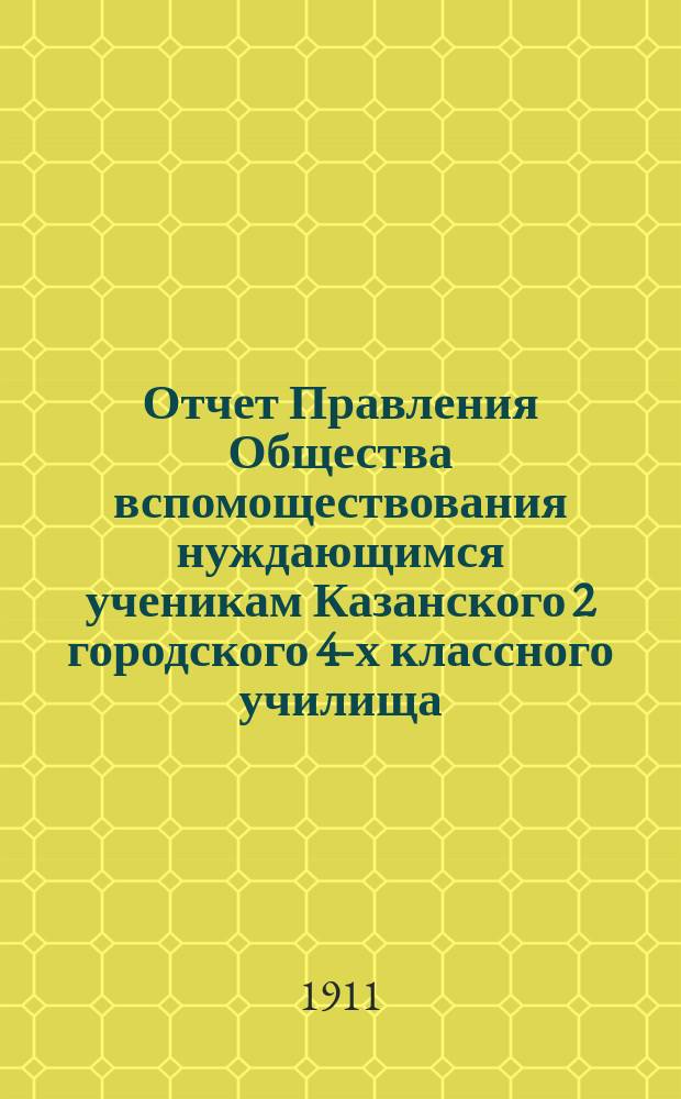 Отчет Правления Общества вспомоществования нуждающимся ученикам Казанского 2 городского 4-х классного училища... ... за 1910 год