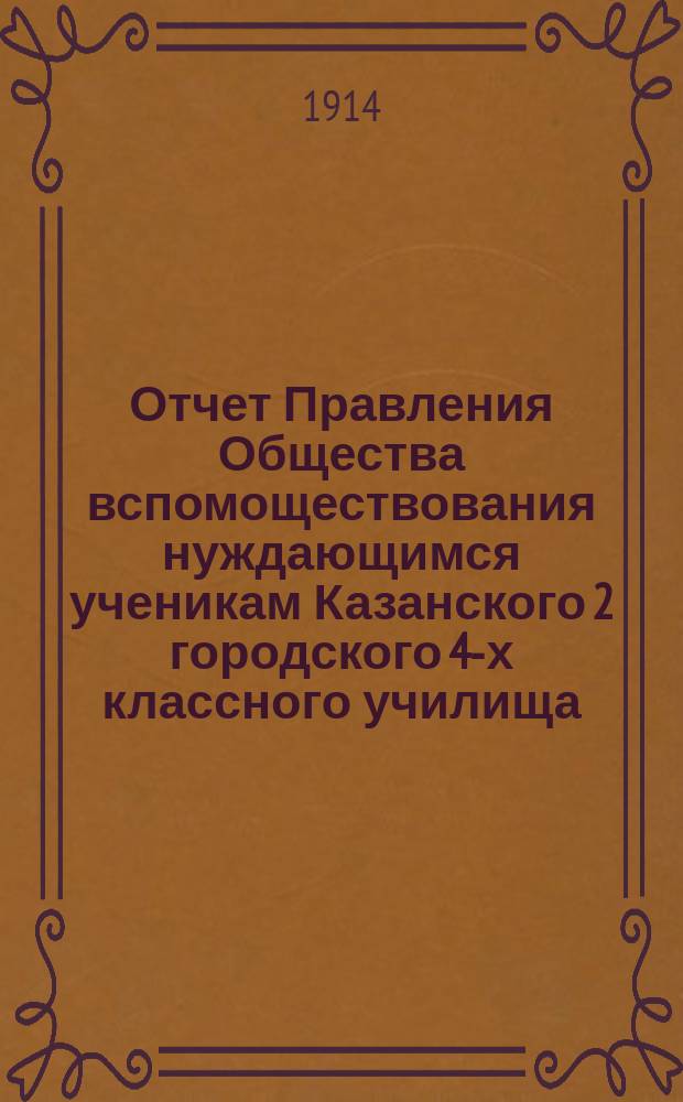 Отчет Правления Общества вспомоществования нуждающимся ученикам Казанского 2 городского 4-х классного училища... ... за 1913 год