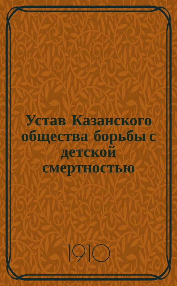 Устав Казанского общества борьбы с детской смертностью : Проект, утв. 30 мая 1909 г.