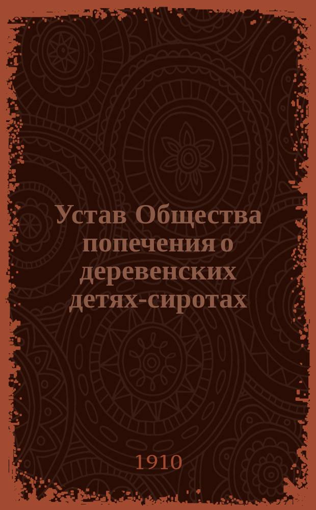 Устав Общества попечения о деревенских детях-сиротах : Утв. 26 мая 1910 г.