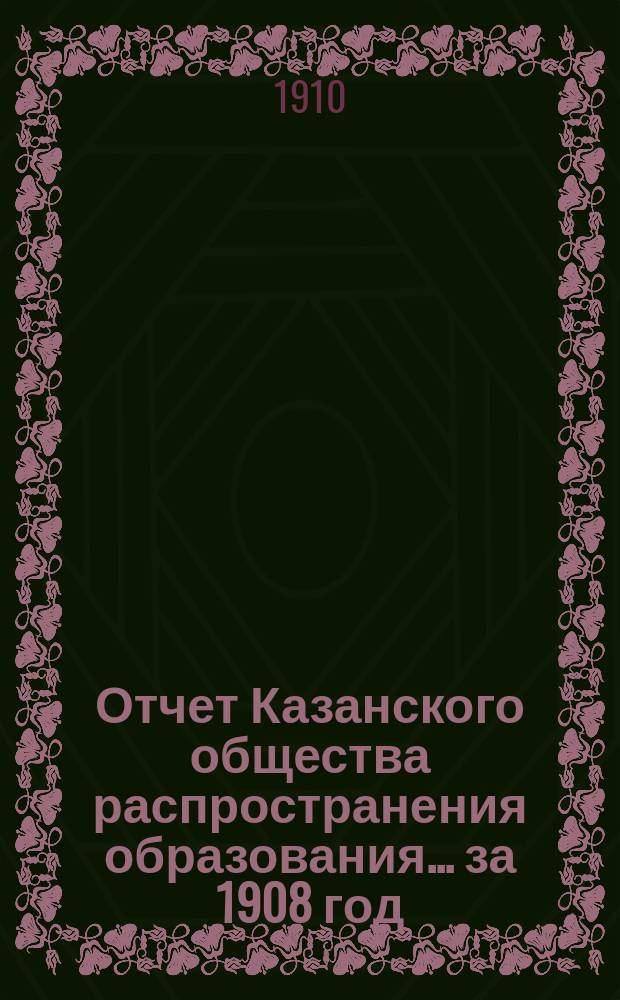 Отчет Казанского общества распространения образования... за 1908 год