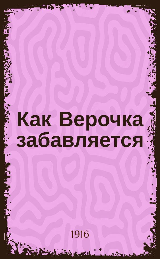 Как Верочка забавляется : Рассказы для детей