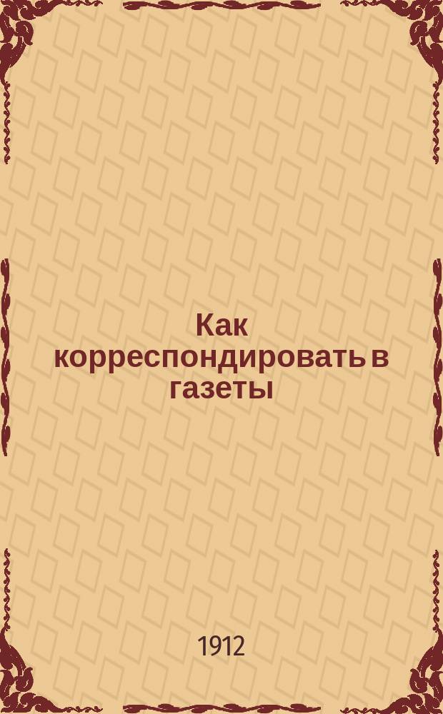 Как корреспондировать в газеты : Вып. 1-. Вып. 1