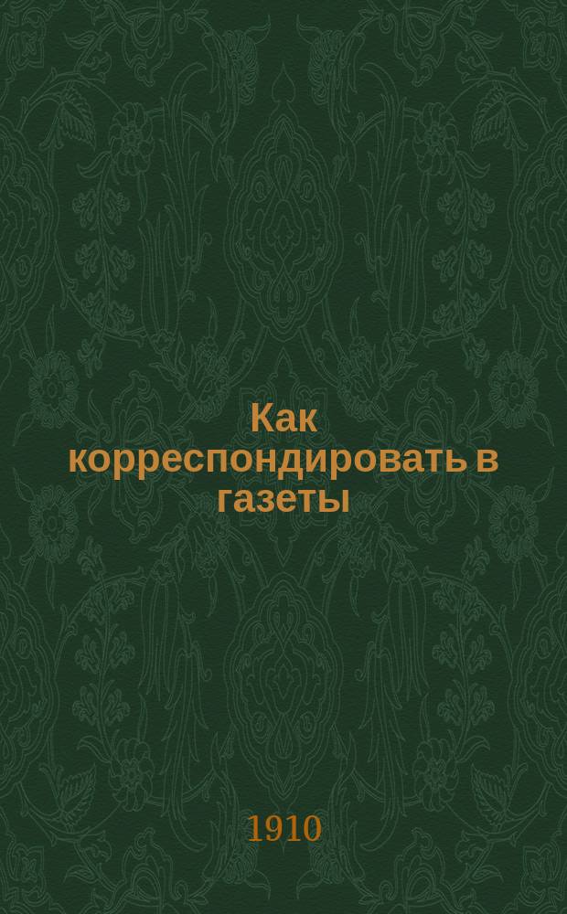 Как корреспондировать в газеты : Вып. 1-. Вып. 3