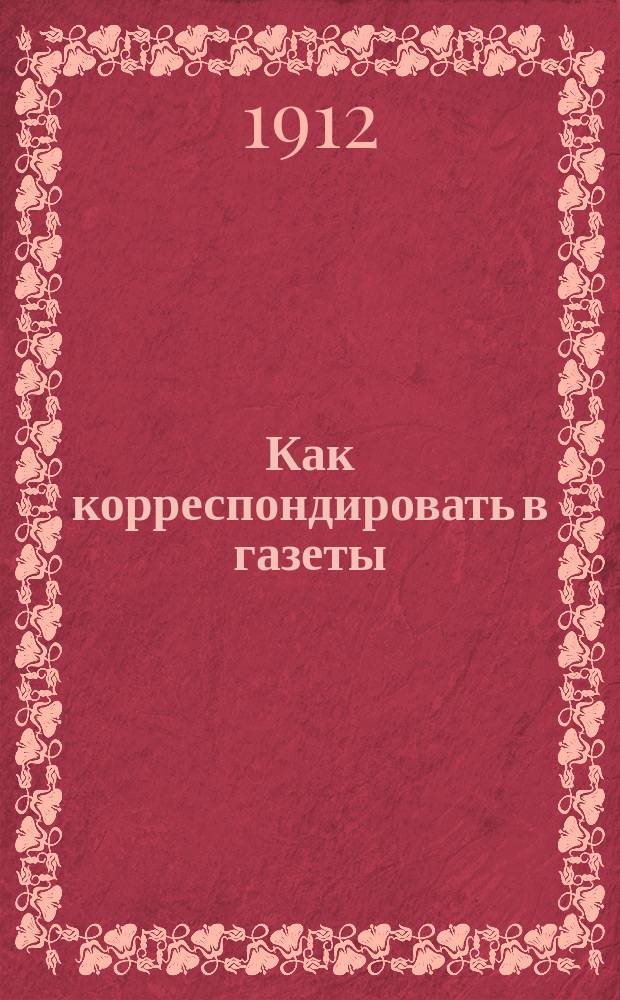 Как корреспондировать в газеты : Вып. 1-. Вып. 4