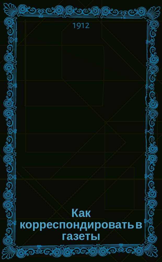 Как корреспондировать в газеты : Вып. 1-. Вып. 8