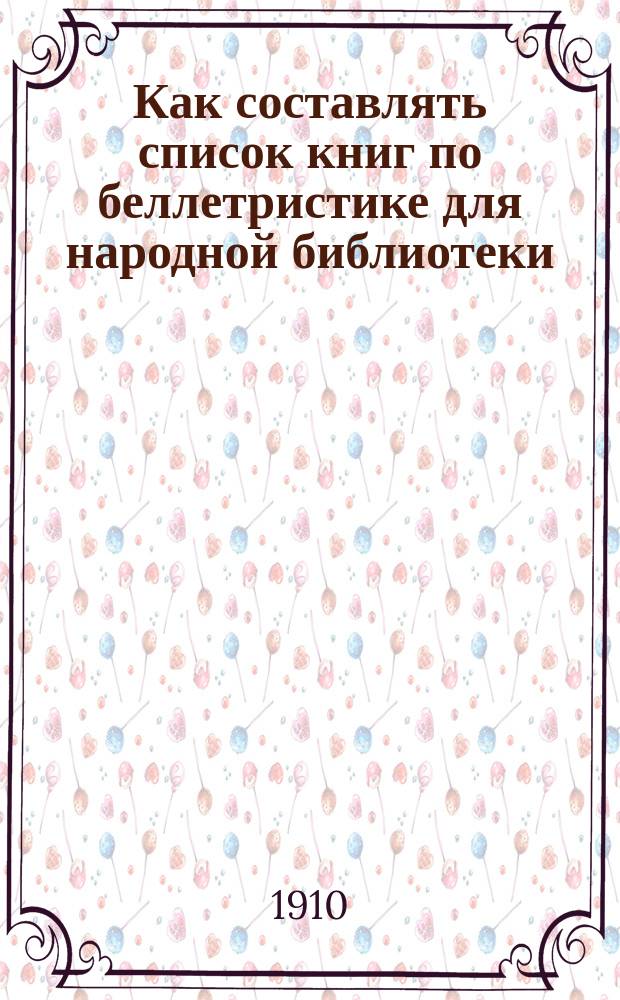 Как составлять список книг по беллетристике для народной библиотеки : Докл., прочит. 20 дек. 1909 г. в заседании Библ. комис. Спб. о-ва грамотности