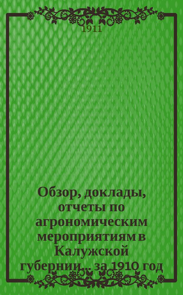 Обзор, доклады, отчеты по агрономическим мероприятиям в Калужской губернии... за 1910 год