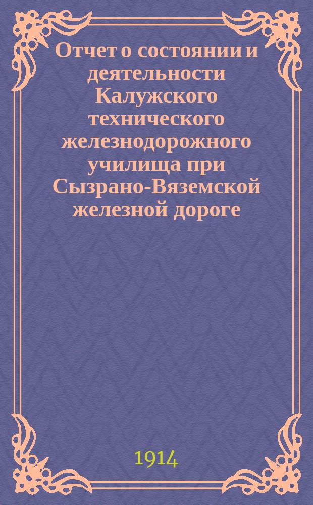 Отчет о состоянии и деятельности Калужского технического железнодорожного училища при Сызрано-Вяземской железной дороге... ... за 1912-1913 учебный год