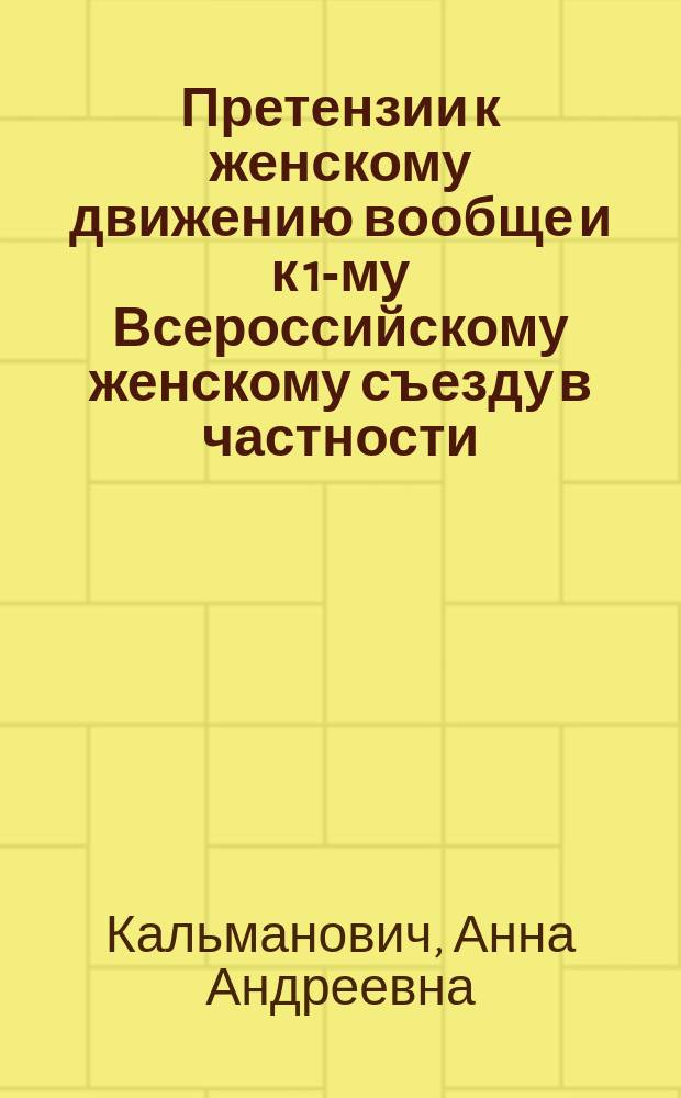 Претензии к женскому движению вообще и к 1-му Всероссийскому женскому съезду в частности : Несколько сл. о кн. г-жи Коллонтай: "Социальные основы женского вопроса" : Докл., чит. публично 18 дек. 1909 г. в Петербурге