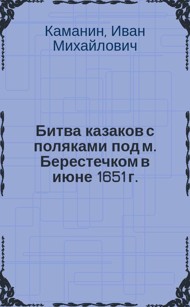 Битва казаков с поляками под м. Берестечком в июне 1651 г.