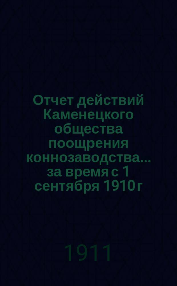 Отчет действий Каменецкого общества поощрения коннозаводства... ... за время с 1 сентября 1910 г. по 1 сентября 1911 г.