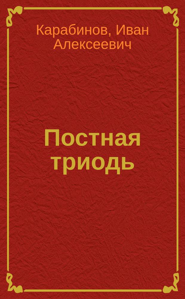 Постная триодь : Ист. обзор ее пл., состава, ред. и слав. пер
