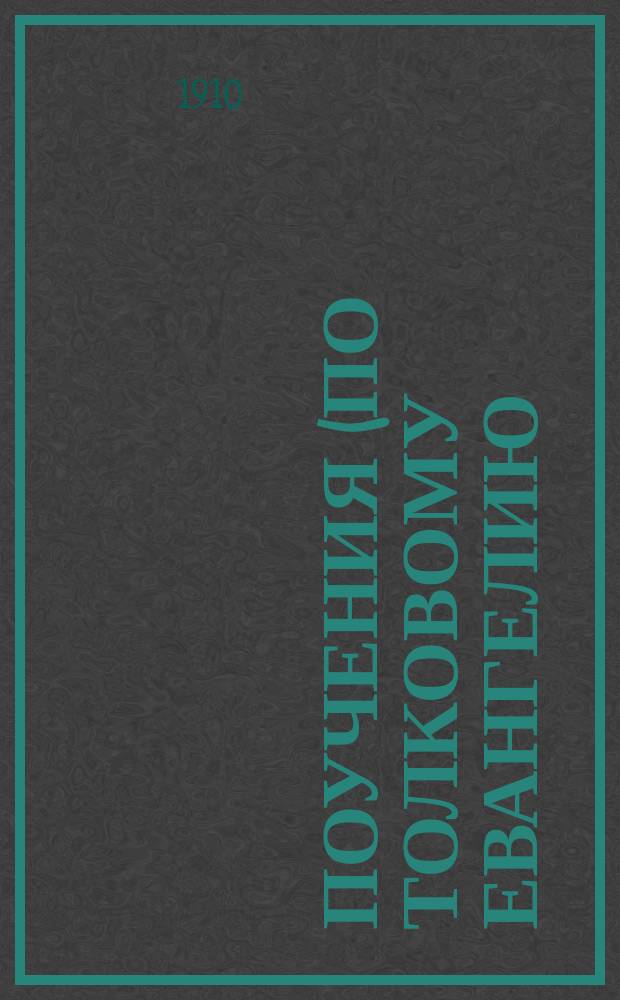 Поучения (по толковому Евангелию) на всякую неделю, господские и богородичные праздники и на памяти святых