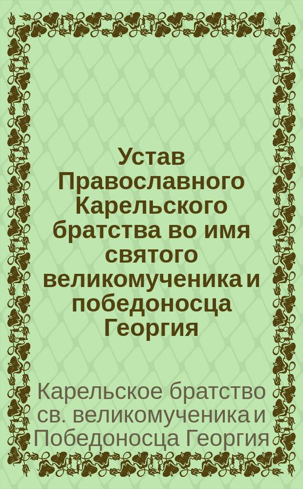Устав Православного Карельского братства во имя святого великомученика и победоносца Георгия : Утв. 19-29 дек. 1909 г.