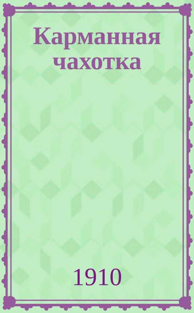 Карманная чахотка : Сатир. злободнев. сб. новейших комич. куплетов, дуэтов, романсов, мод. полек, сценок, стихотворений и рассказов из жизни босяков