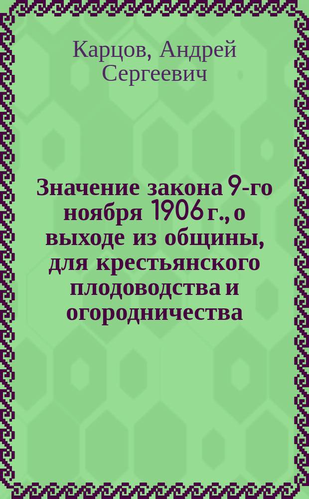 ... Значение закона 9-го ноября 1906 г., о выходе из общины, для крестьянского плодоводства и огородничества