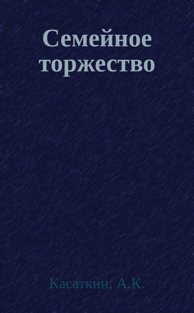 Семейное торжество : Рассказ А.К. Касаткина