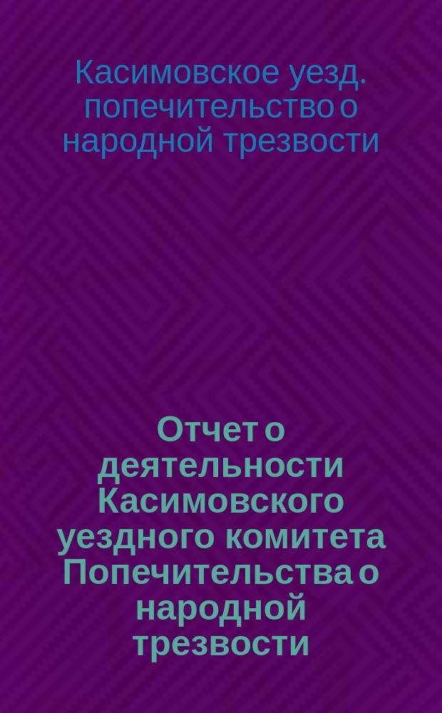 Отчет о деятельности Касимовского уездного комитета Попечительства о народной трезвости...