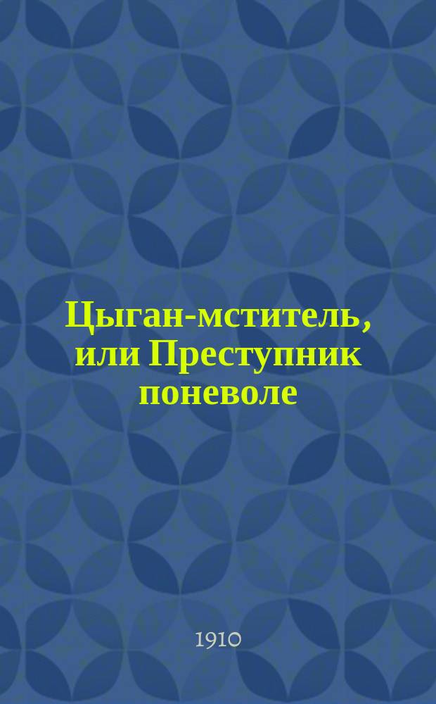 Цыган-мститель, или Преступник поневоле : Ист. роман из времен Псков. княжества