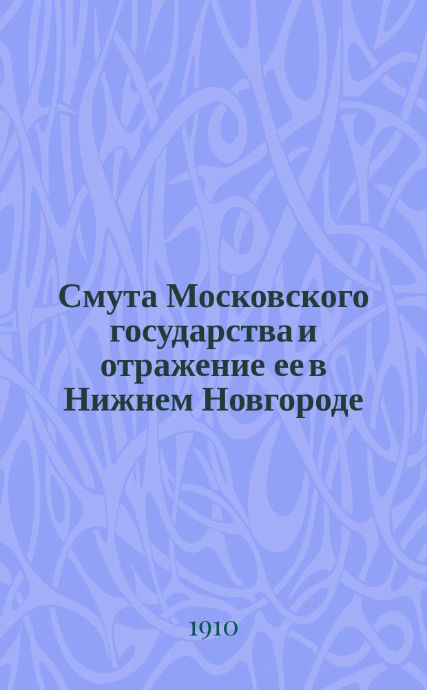 Смута Московского государства и отражение ее в Нижнем Новгороде : Ист. очерк к 300-летию Смутного времени