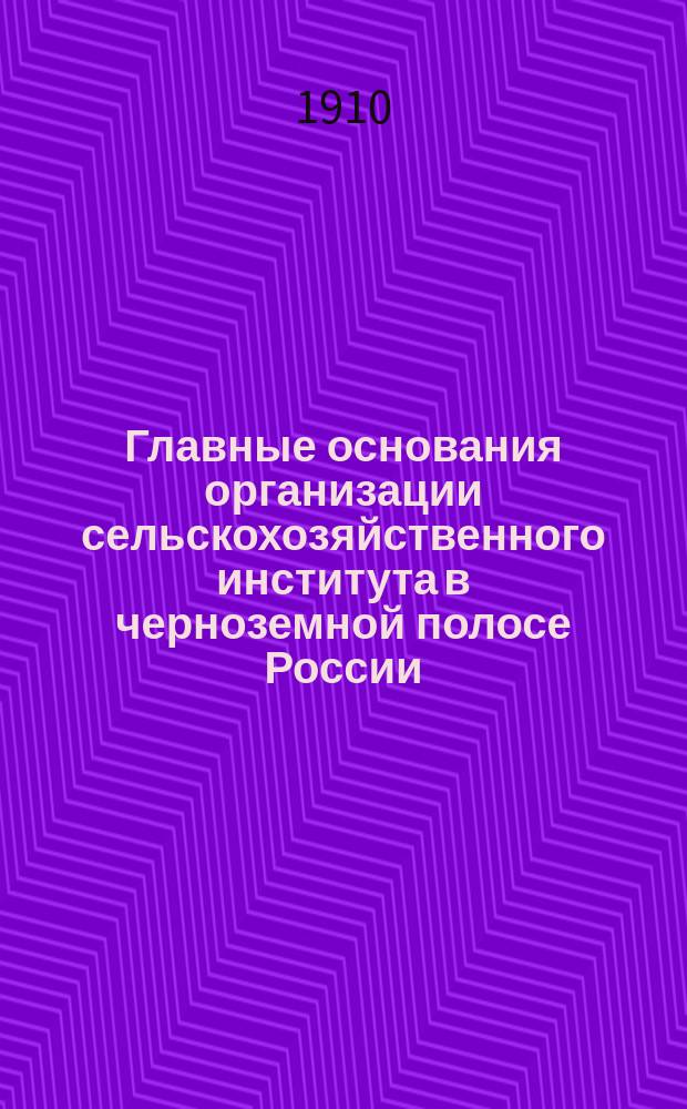 Главные основания организации сельскохозяйственного института в черноземной полосе России : Проект, сост. по поруч. Деп. земледелия ст. спец. по с.-х. части Н.М. Катаевым для обсуждения в особом совещ. при Деп