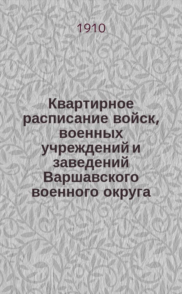 Квартирное расписание войск, военных учреждений и заведений Варшавского военного округа... ... к 1 янв. 1910 г.