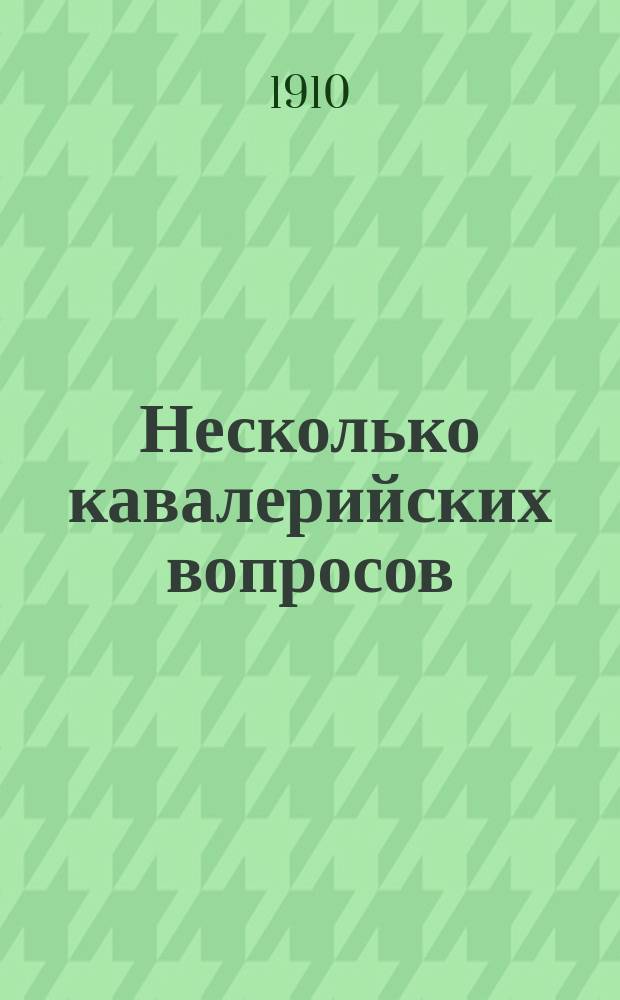 Несколько кавалерийских вопросов : Вып. [1]-3. Вып. 2 : 1. Место конницы в бою и причины неустойчивости взглядов на работу и назначение конницы ; 2. Подготовка офицеров к командованию отрядами ; 3. О призах, выдаваемых офицерам за скачку и езду ; 4. Маллеин как мера искоренения сапа в полках