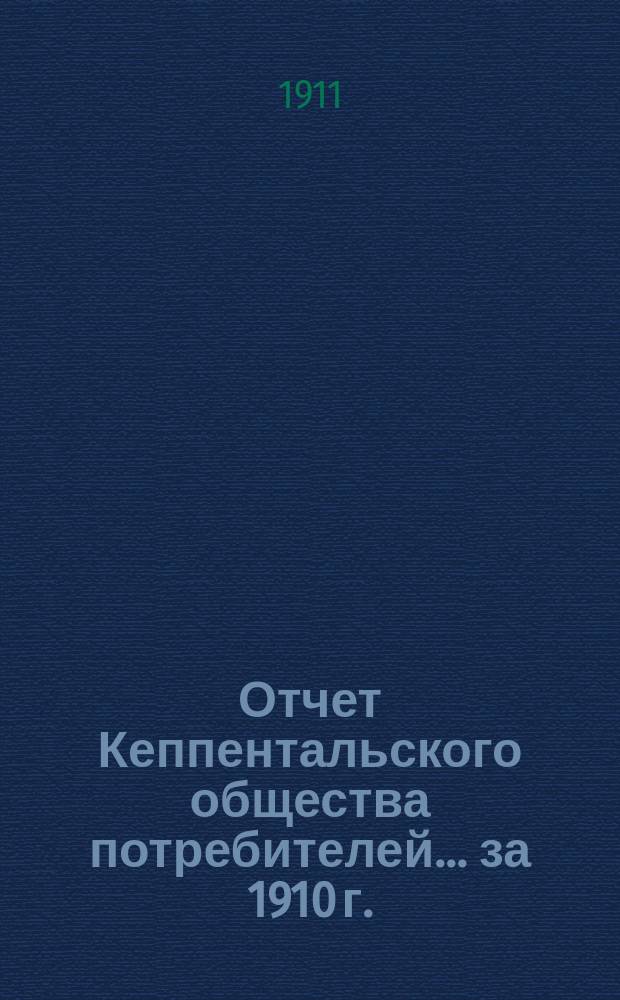 Отчет Кеппентальского общества потребителей... ... за 1910 г.