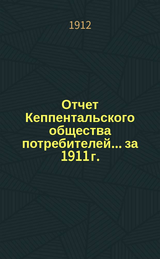 Отчет Кеппентальского общества потребителей... ... за 1911 г.