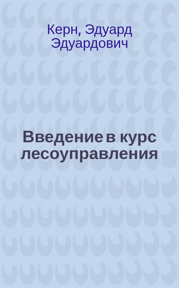 Введение в курс лесоуправления : (Вступ. лекция, прочит. в Имп. Лесном ин-те 25 янв. 1910 г.)