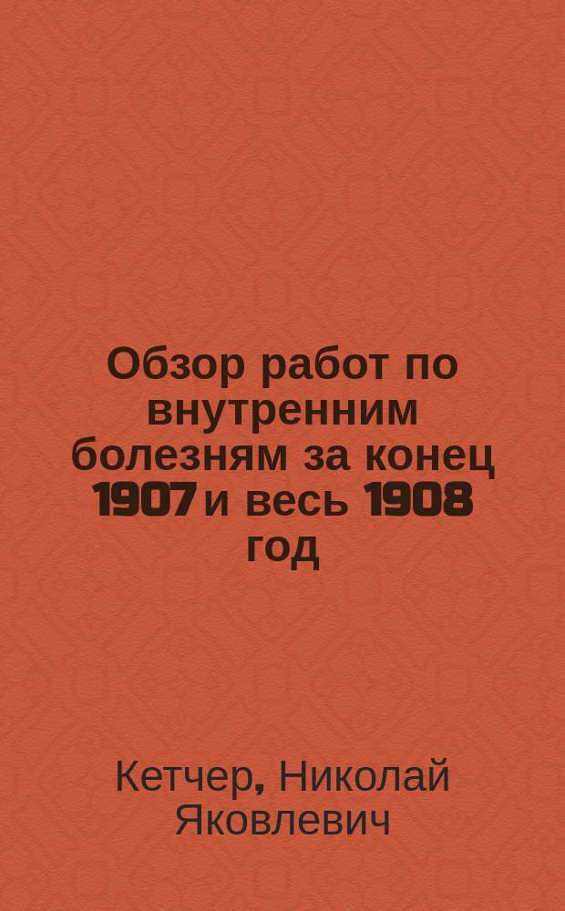 Обзор работ по внутренним болезням за конец 1907 и весь 1908 год