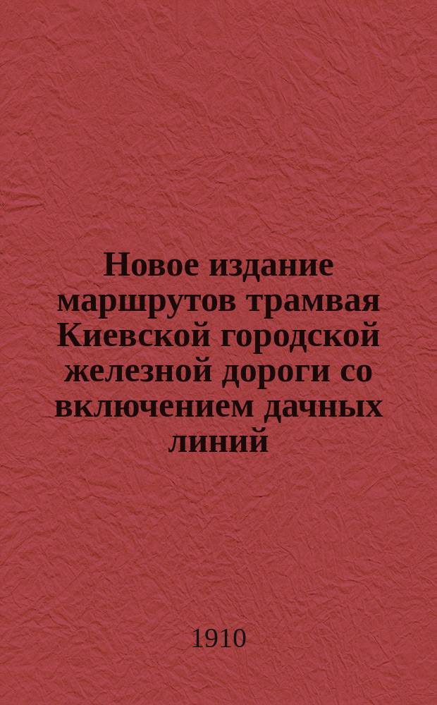 Новое издание маршрутов трамвая Киевской городской железной дороги со включением дачных линий: Пуща - Водица, Киев - Святошин, и Юго-Зап. ж. д.