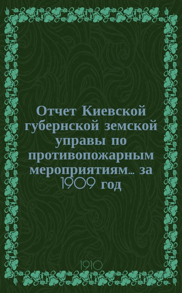Отчет Киевской губернской земской управы по противопожарным мероприятиям... за 1909 год