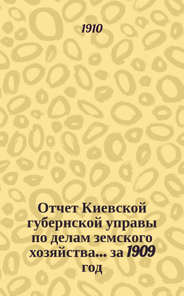 Отчет Киевской губернской управы по делам земского хозяйства... за 1909 год