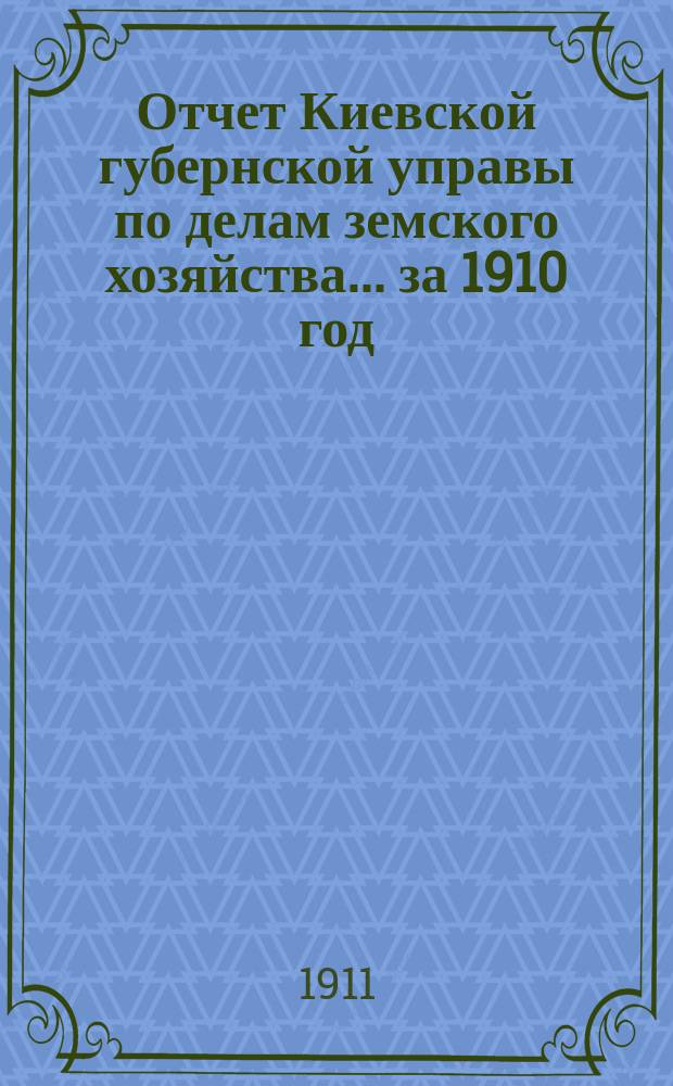 Отчет Киевской губернской управы по делам земского хозяйства... за 1910 год