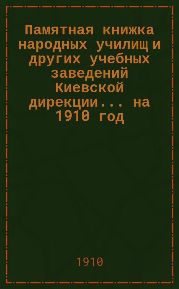 Памятная книжка народных училищ и других учебных заведений Киевской дирекции... на 1910 год