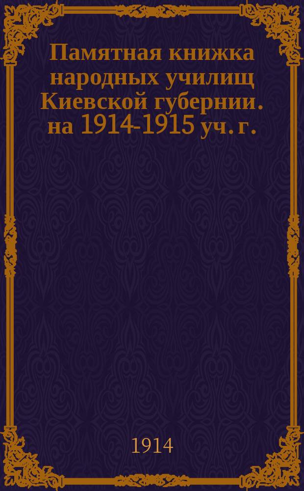 Памятная книжка народных училищ Киевской губернии. на 1914-1915 уч. г.