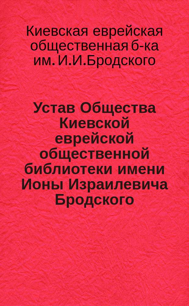 Устав Общества Киевской еврейской общественной библиотеки имени Ионы Израилевича Бродского