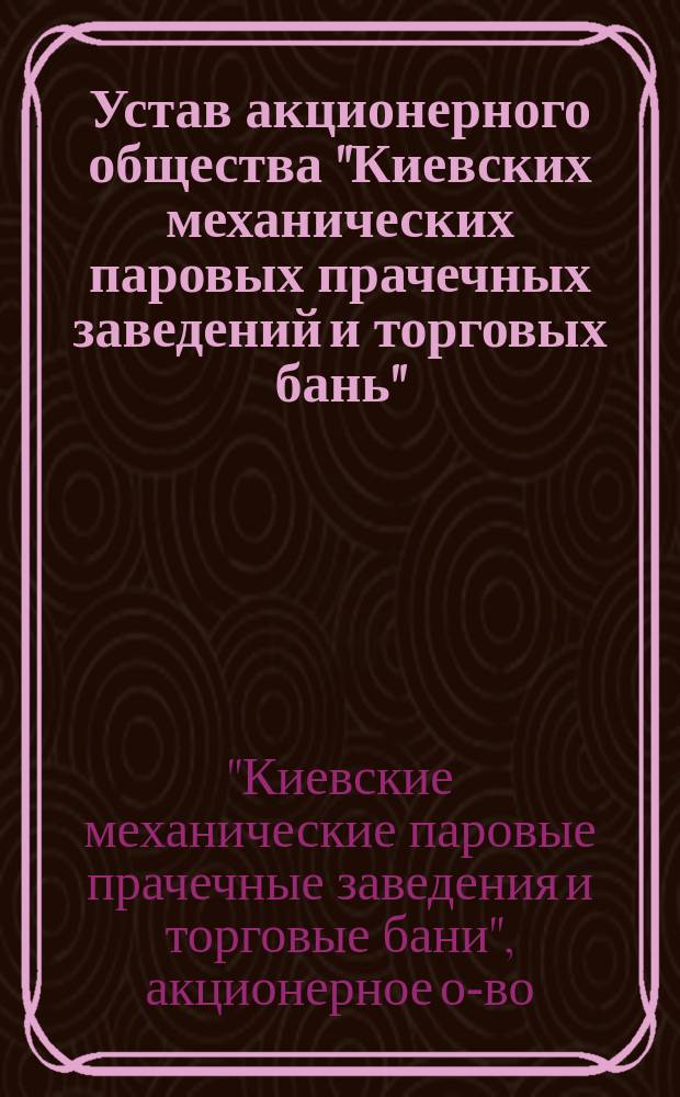 Устав акционерного общества "Киевских механических паровых прачечных заведений и торговых бань"