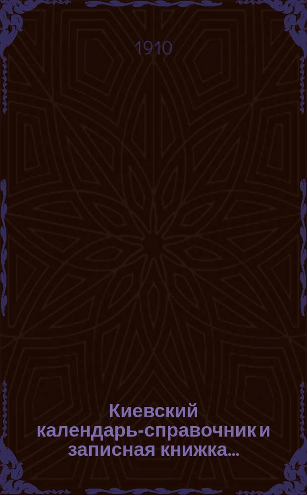 Киевский календарь-справочник и записная книжка.. : Справ. и адрес. сведения Спец. акад. отд. для учащихся высш. учеб. заведений. ... на 1910 год