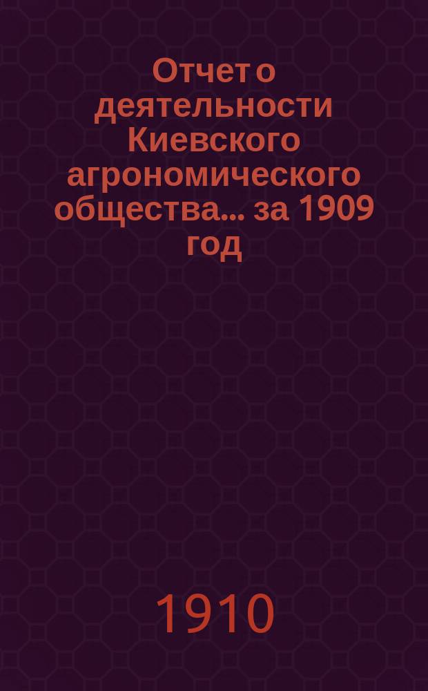 Отчет о деятельности Киевского агрономического общества... за 1909 год