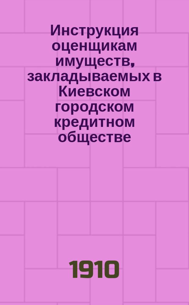 Инструкция оценщикам имуществ, закладываемых в Киевском городском кредитном обществе