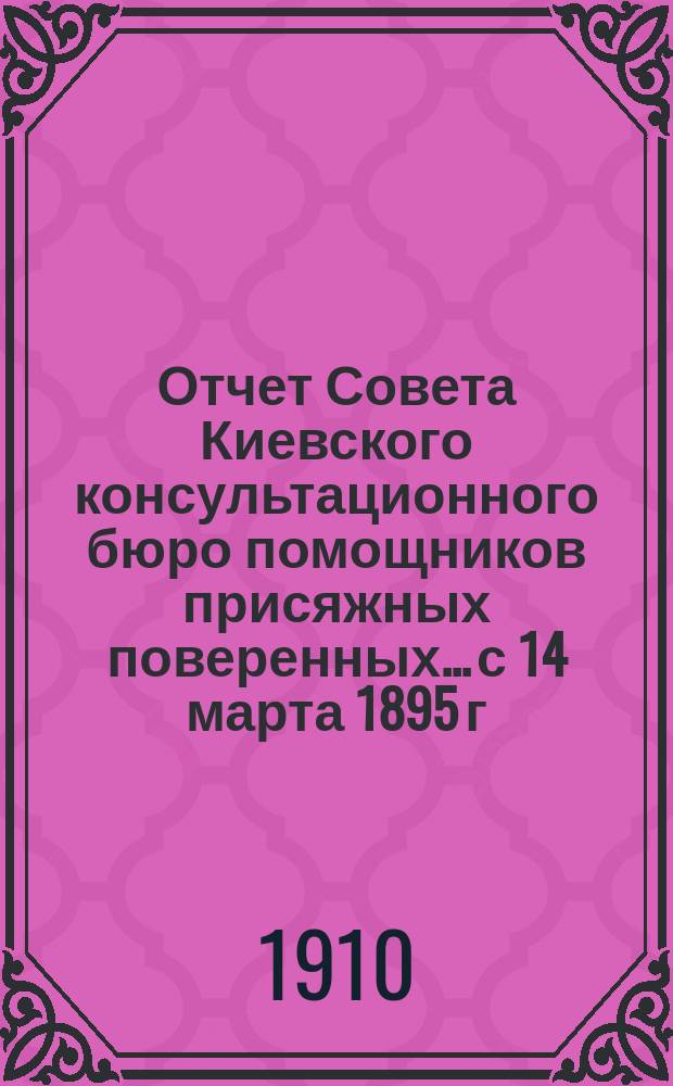 Отчет Совета Киевского консультационного бюро помощников присяжных поверенных... с 14 марта 1895 г. по 1 марта 1910 г.