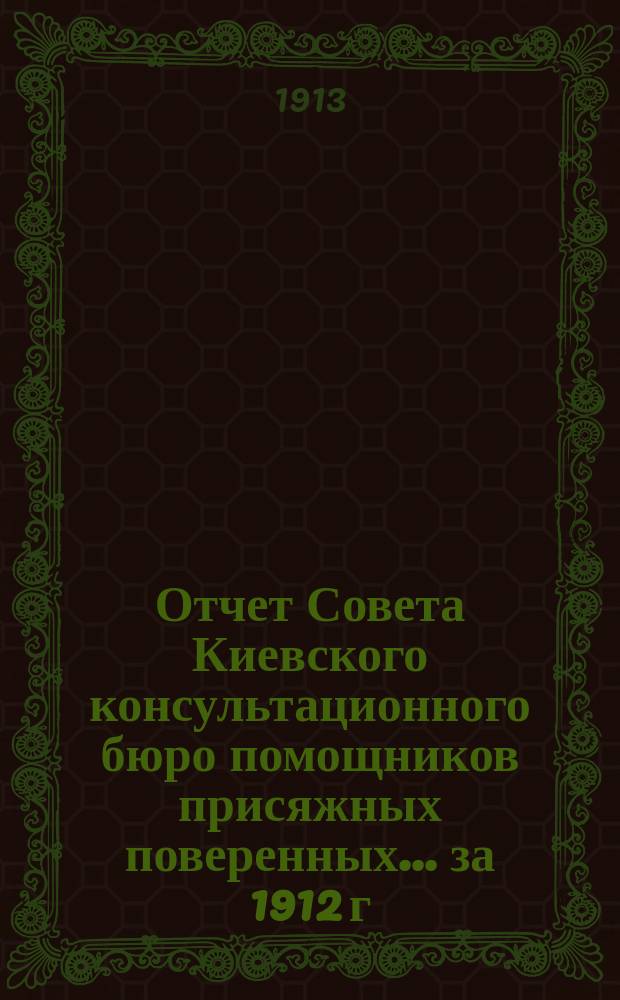 Отчет Совета Киевского консультационного бюро помощников присяжных поверенных... за 1912 г.