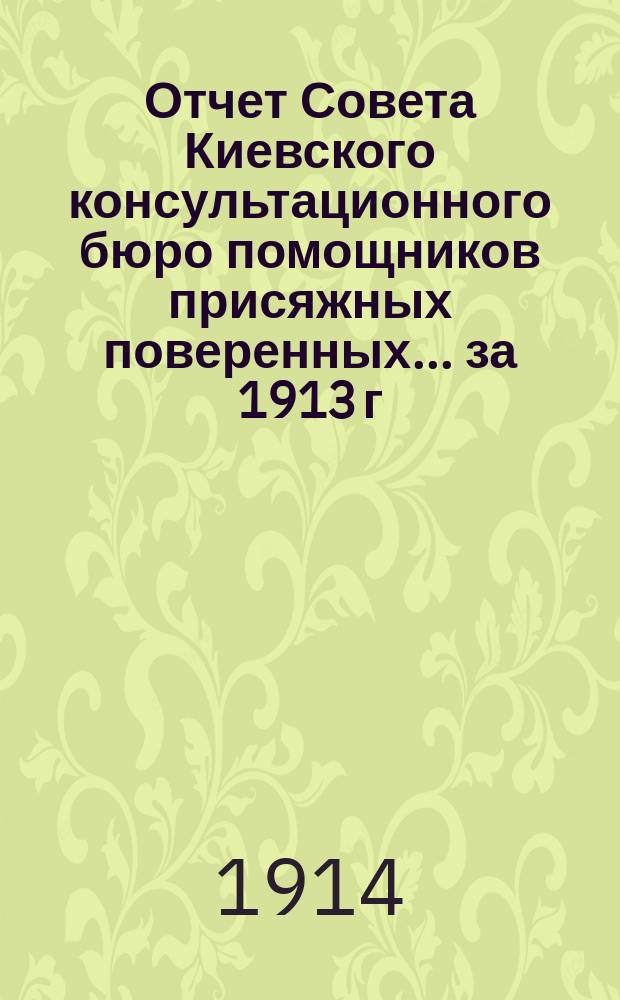 Отчет Совета Киевского консультационного бюро помощников присяжных поверенных... за 1913 г.
