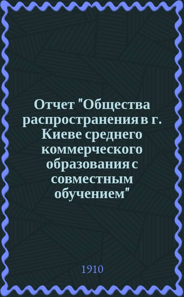 Отчет "Общества распространения в г. Киеве среднего коммерческого образования с совместным обучением"...