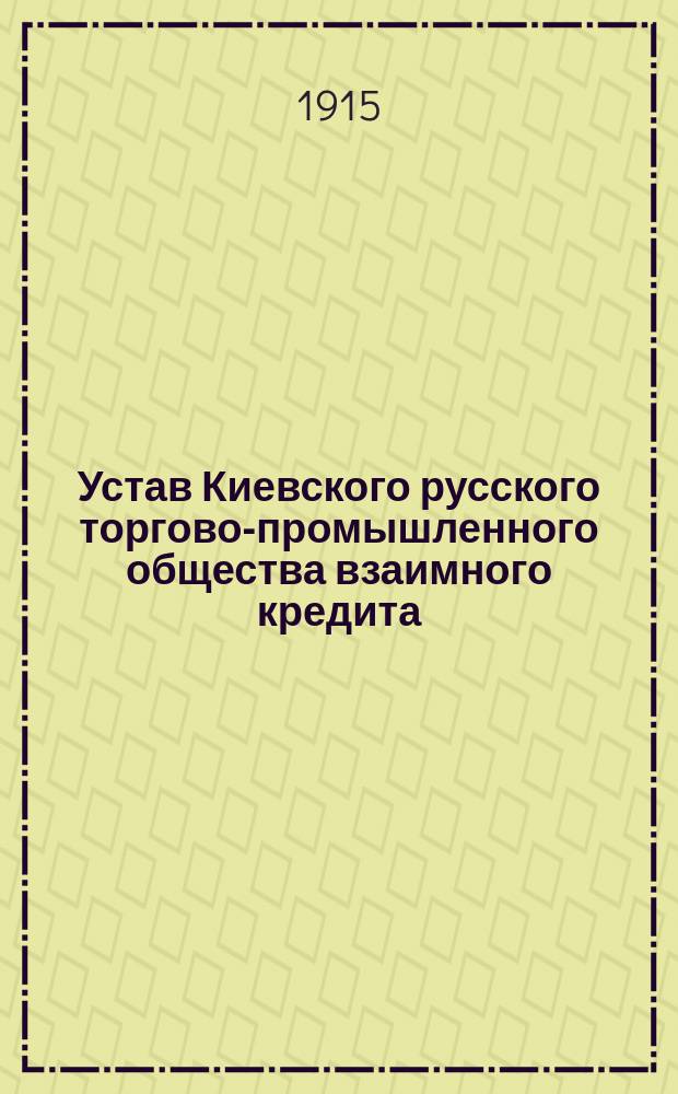 Устав Киевского русского торгово-промышленного общества взаимного кредита : Утв. 6 февр. 1910 г.