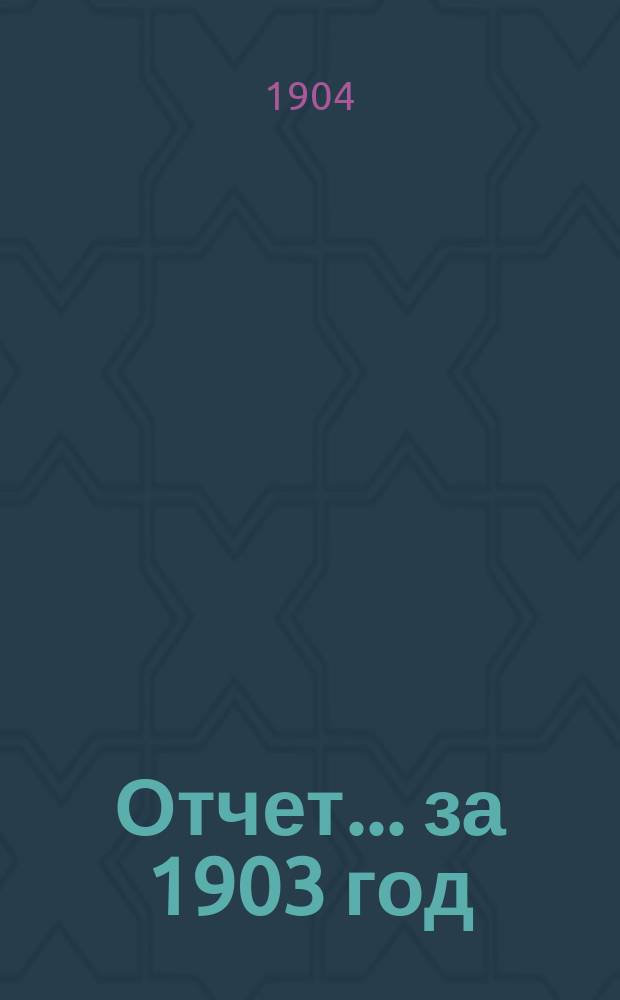 Отчет... ... за 1903 год